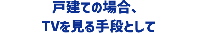 戸建ての場合、TVを見る手段として