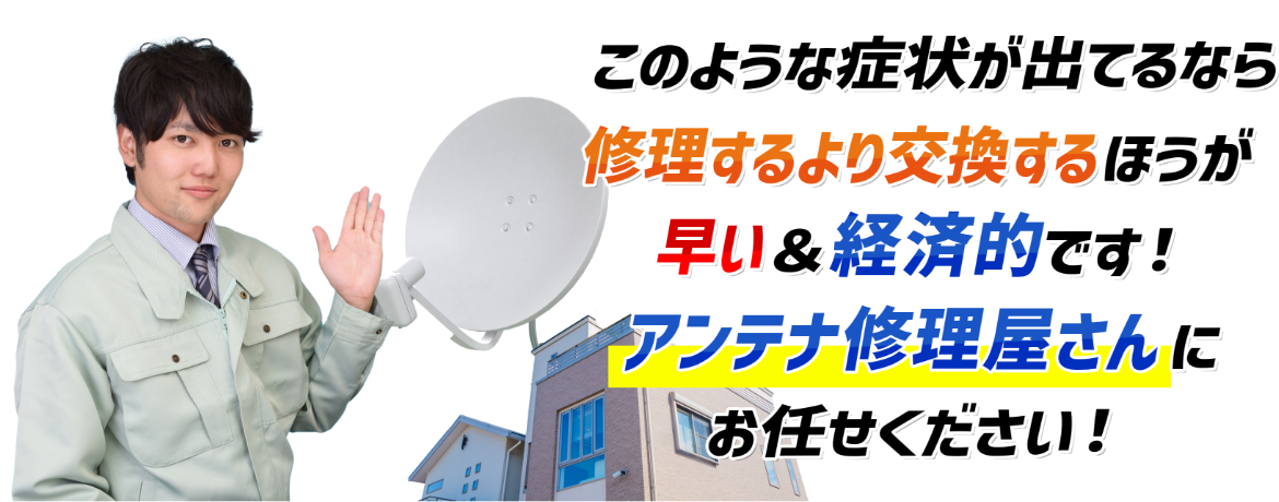 このような症状が出てるなら修理するより交換するほうが早い＆経済的です！アンテナ修理屋さんにお任せください！