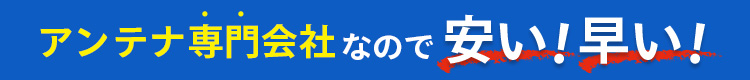 アンテナ専門会社なので安い！早い！